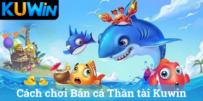 Cach choi Ban ca Than tai Kuwin Cách chơi Bắn cá Thần tài Kuwin